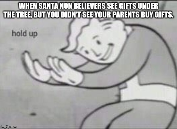 Fallout Hold Up | WHEN SANTA NON BELIEVERS SEE GIFTS UNDER THE TREE, BUT YOU DIDN'T SEE YOUR PARENTS BUY GIFTS. | image tagged in fallout hold up | made w/ Imgflip meme maker