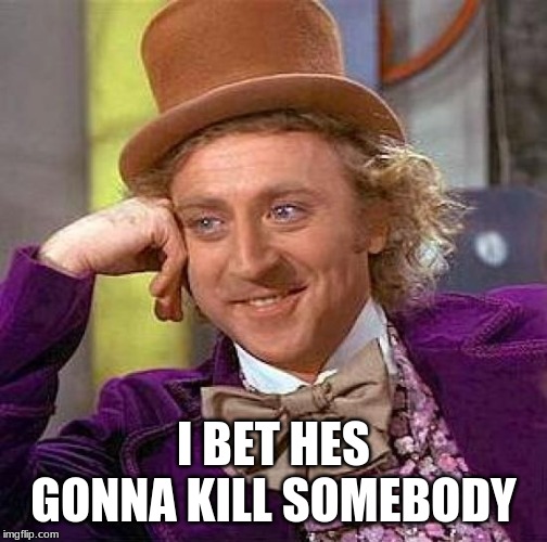 Creepy Condescending Wonka Meme | I BET HES GONNA KILL SOMEBODY | image tagged in memes,creepy condescending wonka | made w/ Imgflip meme maker