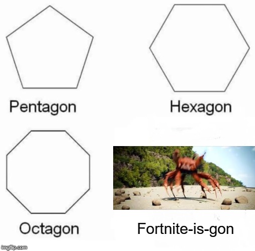 FORTNITES GON | Fortnite-is-gon | image tagged in memes,pentagon hexagon octagon,funny,fortnite,crab rave | made w/ Imgflip meme maker