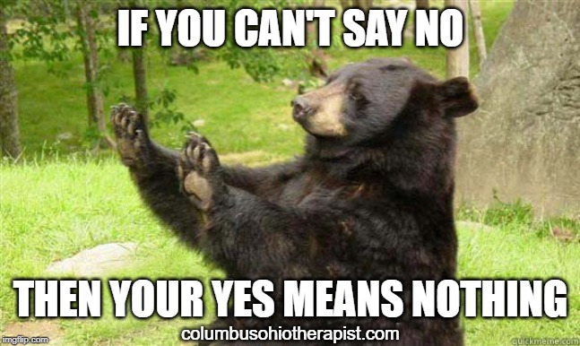 How about no bear | IF YOU CAN'T SAY NO; THEN YOUR YES MEANS NOTHING; columbusohiotherapist.com | image tagged in how about no bear | made w/ Imgflip meme maker