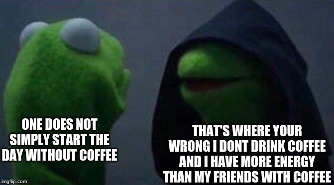 kermit me to me | ONE DOES NOT SIMPLY START THE DAY WITHOUT COFFEE THAT'S WHERE YOUR WRONG I DONT DRINK COFFEE AND I HAVE MORE ENERGY THAN MY FRIENDS WITH COF | image tagged in kermit me to me | made w/ Imgflip meme maker