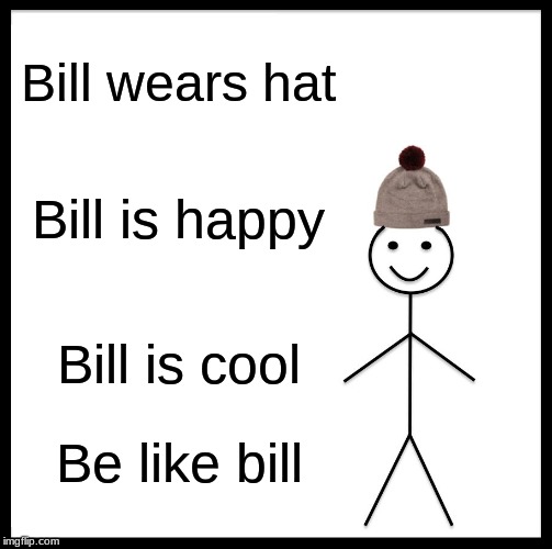 Be Like Bill | Bill wears hat; Bill is happy; Bill is cool; Be like bill | image tagged in memes,be like bill | made w/ Imgflip meme maker