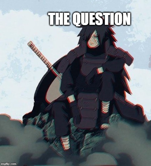 when the professor says that the Quiz composed of one quesiton | THE QUESTION | image tagged in anime,naruto,madara uchiha,collage,exams | made w/ Imgflip meme maker