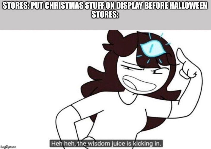 Jaiden animations in a store | STORES: PUT CHRISTMAS STUFF ON DISPLAY BEFORE HALLOWEEN

STORES: | image tagged in jaiden animations wisdom juice | made w/ Imgflip meme maker