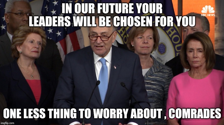 Democrat congressmen | IN OUR FUTURE YOUR LEADERS WILL BE CHOSEN FOR YOU ONE LESS THING TO WORRY ABOUT , COMRADES | image tagged in democrat congressmen | made w/ Imgflip meme maker