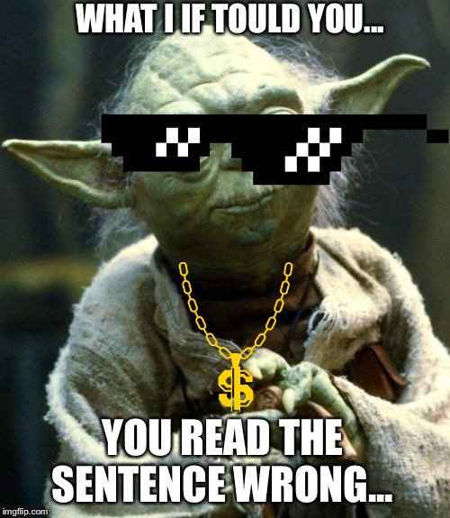 Star Wars Yoda |  WHAT I IF TOULD YOU... YOU READ THE SENTENCE WRONG... | image tagged in memes,star wars yoda | made w/ Imgflip meme maker