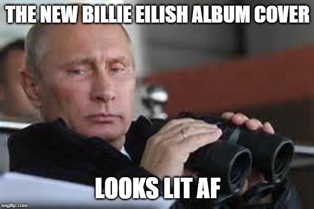 Putin Binoculars | THE NEW BILLIE EILISH ALBUM COVER LOOKS LIT AF | made w/ Imgflip meme maker