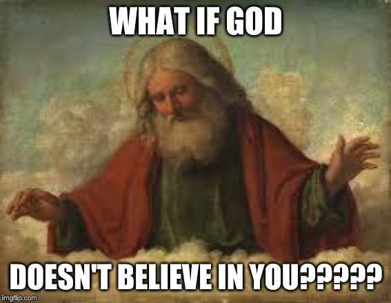 god | WHAT IF GOD; DOESN'T BELIEVE IN YOU????? | image tagged in god | made w/ Imgflip meme maker