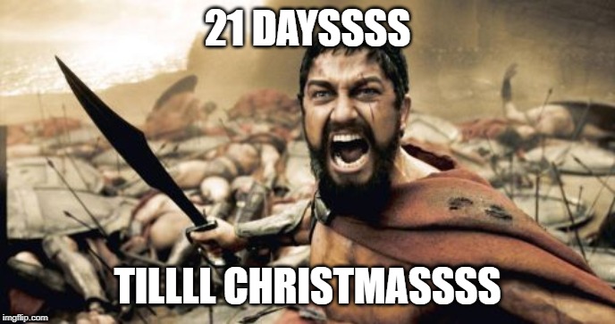 Sparta Leonidas Meme | 21 DAYSSSS; TILLLL CHRISTMASSSS | image tagged in memes,sparta leonidas | made w/ Imgflip meme maker