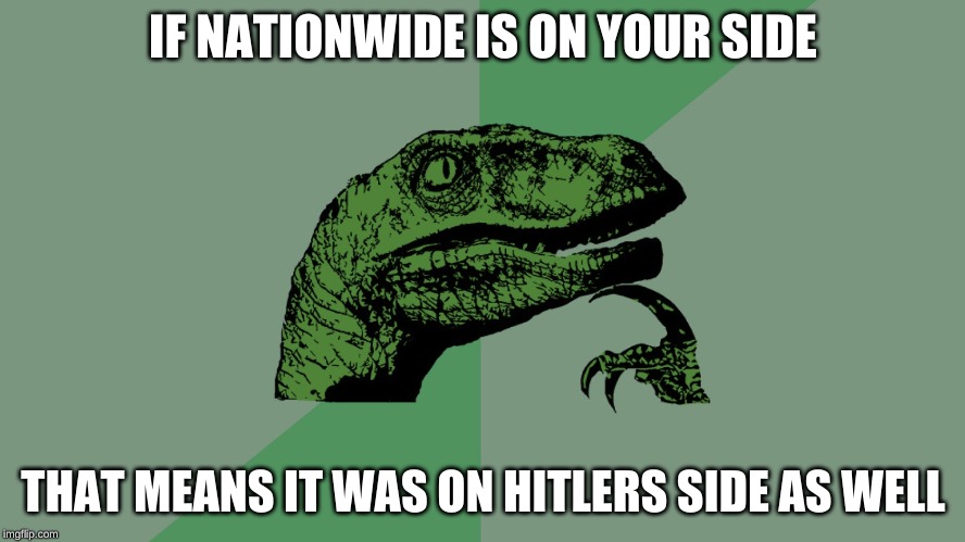 Philosophy Dinosaur | IF NATIONWIDE IS ON YOUR SIDE; THAT MEANS IT WAS ON HITLERS SIDE AS WELL | image tagged in philosophy dinosaur | made w/ Imgflip meme maker
