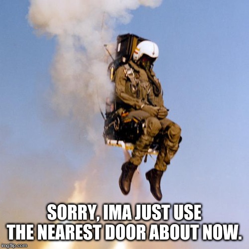 Ejection Seat Rocket Man | SORRY, IMA JUST USE THE NEAREST DOOR ABOUT NOW. | image tagged in ejection seat rocket man | made w/ Imgflip meme maker