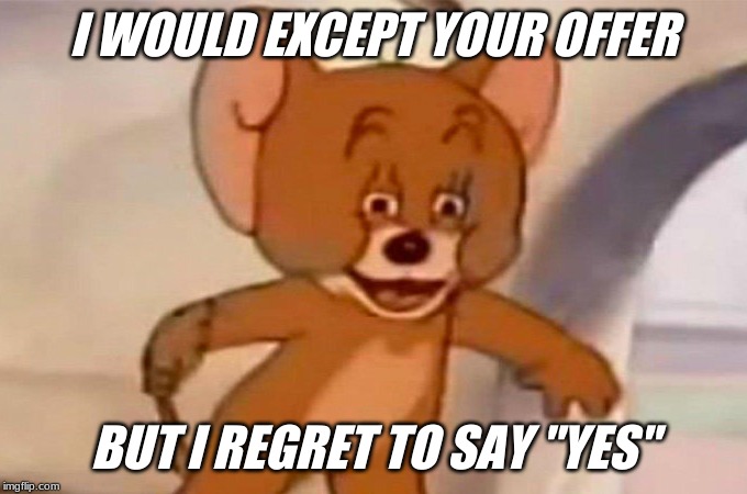 Jerry Regrets the word "yes" | I WOULD EXCEPT YOUR OFFER; BUT I REGRET TO SAY "YES" | image tagged in imgflip humor | made w/ Imgflip meme maker