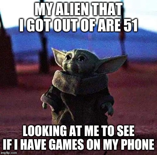 Baby Yoda | MY ALIEN THAT I GOT OUT OF ARE 51; LOOKING AT ME TO SEE IF I HAVE GAMES ON MY PHONE | image tagged in baby yoda | made w/ Imgflip meme maker