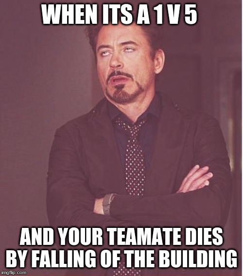 Face You Make Robert Downey Jr Meme | WHEN ITS A 1 V 5; AND YOUR TEAMATE DIES BY FALLING OF THE BUILDING | image tagged in memes,face you make robert downey jr | made w/ Imgflip meme maker
