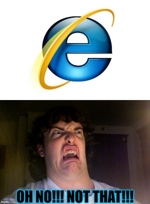 OH NO!!! NOT THAT!!! | image tagged in memes,oh no,internet explorer | made w/ Imgflip meme maker