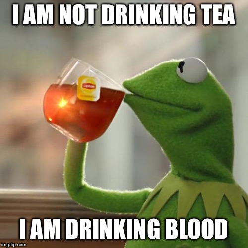 But That's None Of My Business Meme | I AM NOT DRINKING TEA; I AM DRINKING BLOOD | image tagged in memes,but thats none of my business,kermit the frog | made w/ Imgflip meme maker