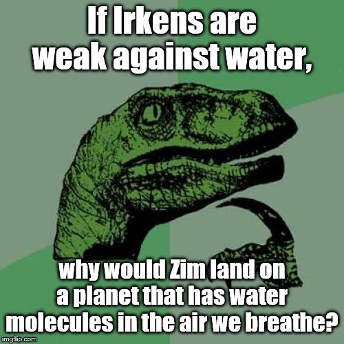 Philosoraptor Meme | If Irkens are weak against water, why would Zim land on a planet that has water molecules in the air we breathe? | image tagged in memes,philosoraptor | made w/ Imgflip meme maker