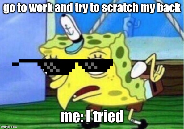 Mocking Spongebob | go to work and try to scratch my back; me: I tried | image tagged in memes,mocking spongebob | made w/ Imgflip meme maker