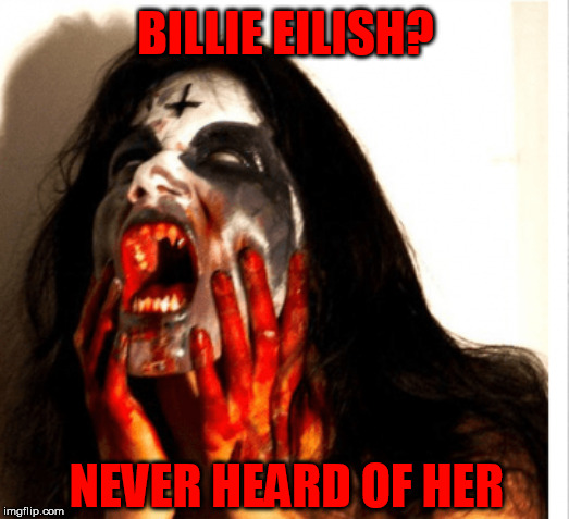 BILLIE EILISH? NEVER HEARD OF HER | made w/ Imgflip meme maker