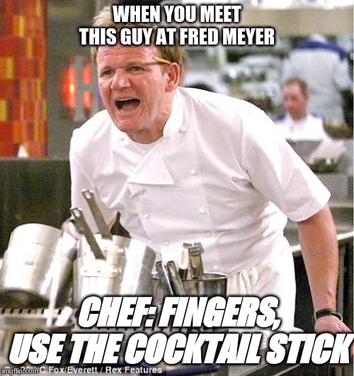 Chef Gordon Ramsay Meme | WHEN YOU MEET THIS GUY AT FRED MEYER; CHEF: FINGERS, USE THE COCKTAIL STICK | image tagged in memes,chef gordon ramsay | made w/ Imgflip meme maker