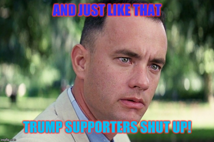 The smart ones at least | AND JUST LIKE THAT; TRUMP SUPPORTERS SHUT UP! | image tagged in memes,and just like that,donald trump,impeach trump | made w/ Imgflip meme maker