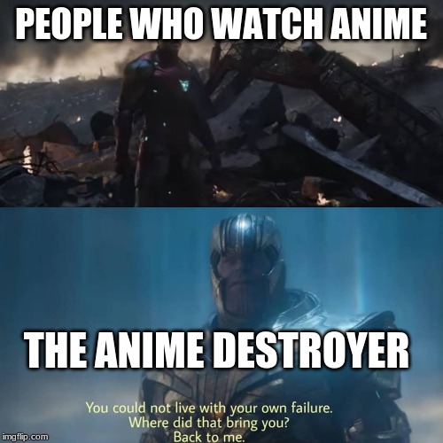 Thanos you could not live with your own failure | PEOPLE WHO WATCH ANIME; THE ANIME DESTROYER | image tagged in thanos you could not live with your own failure | made w/ Imgflip meme maker