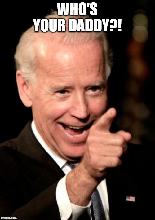 Smilin Biden Meme | WHO'S YOUR DADDY?! | image tagged in memes,smilin biden | made w/ Imgflip meme maker