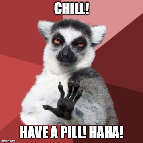 Chill Out Lemur Meme | CHILL! HAVE A PILL! HAHA! | image tagged in memes,chill out lemur | made w/ Imgflip meme maker