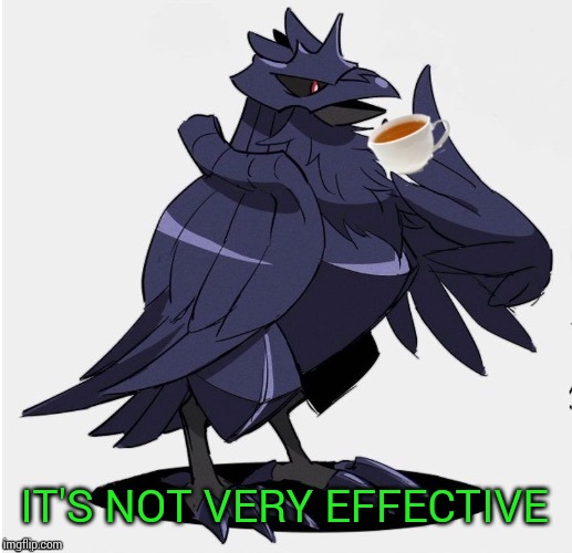 The_Tea_Drinking_Corviknight | IT'S NOT VERY EFFECTIVE | image tagged in the_tea_drinking_corviknight | made w/ Imgflip meme maker