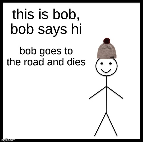 Be Like Bill Meme | this is bob, bob says hi; bob goes to the road and dies | image tagged in memes,be like bill | made w/ Imgflip meme maker