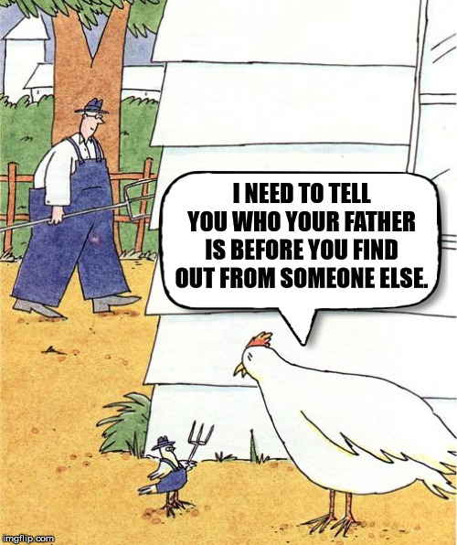I guess he is a Chicken lover | I NEED TO TELL YOU WHO YOUR FATHER IS BEFORE YOU FIND OUT FROM SOMEONE ELSE. | image tagged in dark humor,chicken | made w/ Imgflip meme maker