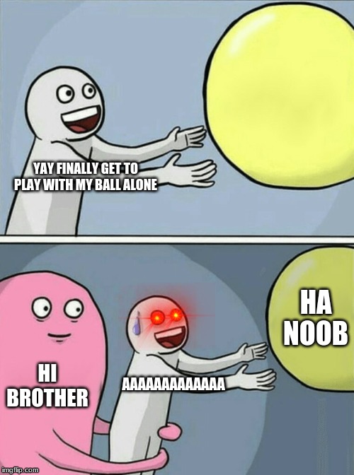 Running Away Balloon Meme | YAY FINALLY GET TO PLAY WITH MY BALL ALONE; HA NOOB; HI
BROTHER; AAAAAAAAAAAAA | image tagged in memes,running away balloon | made w/ Imgflip meme maker