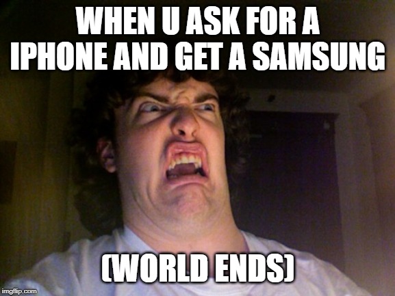 Oh No | WHEN U ASK FOR A IPHONE AND GET A SAMSUNG; (WORLD ENDS) | image tagged in memes,oh no | made w/ Imgflip meme maker