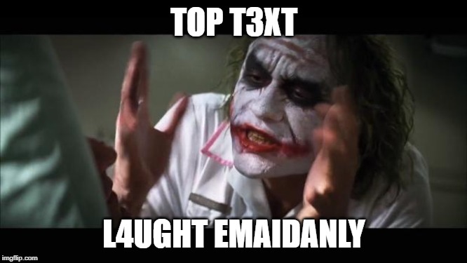 And everybody loses their minds Meme | TOP T3XT; L4UGHT EMAIDANLY | image tagged in memes,and everybody loses their minds | made w/ Imgflip meme maker