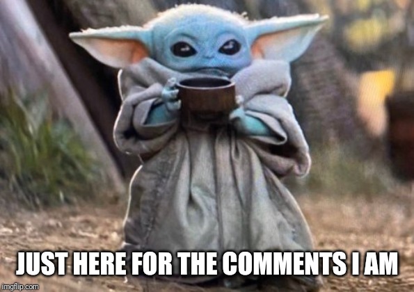 Baby Yoda | JUST HERE FOR THE COMMENTS I AM | image tagged in baby yoda | made w/ Imgflip meme maker