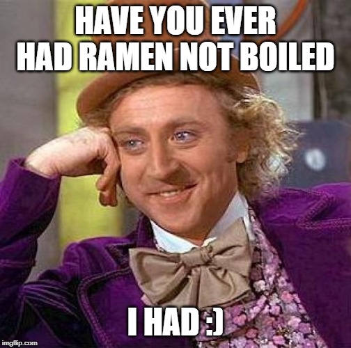 Creepy Condescending Wonka | HAVE YOU EVER HAD RAMEN NOT BOILED; I HAD :) | image tagged in memes,creepy condescending wonka | made w/ Imgflip meme maker