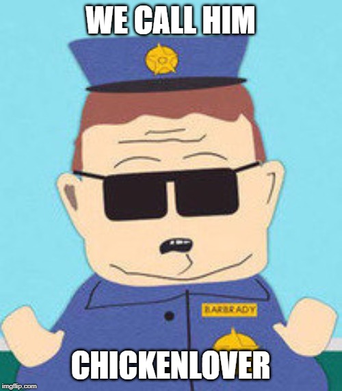 officer barbrady | WE CALL HIM CHICKENLOVER | image tagged in officer barbrady | made w/ Imgflip meme maker