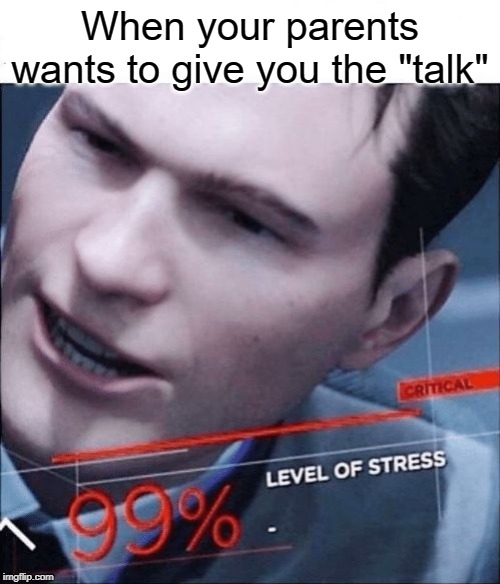 99% | When your parents wants to give you the "talk" | image tagged in 99 level of stress,talk,parents,memes,funny | made w/ Imgflip meme maker