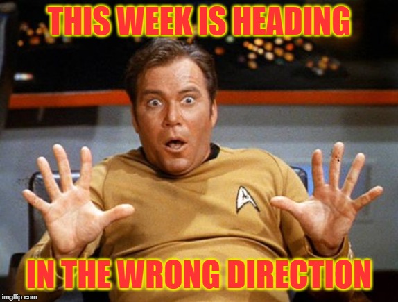 THIS WEEK IS HEADING; IN THE WRONG DIRECTION | image tagged in captain kirk | made w/ Imgflip meme maker