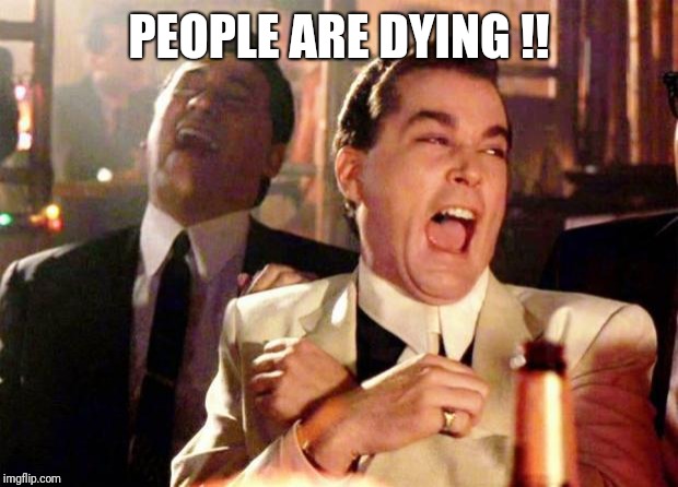 Wise guys laughing | PEOPLE ARE DYING !! | image tagged in wise guys laughing | made w/ Imgflip meme maker