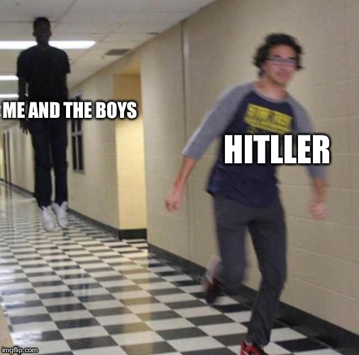 floating boy chasing running boy | ME AND THE BOYS; HITLLER | image tagged in floating boy chasing running boy | made w/ Imgflip meme maker