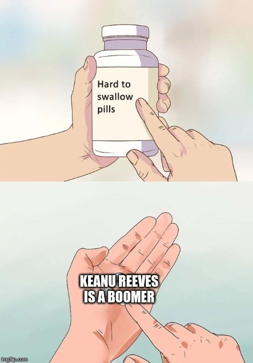 Hard To Swallow Pills | KEANU REEVES IS A BOOMER | image tagged in memes,hard to swallow pills | made w/ Imgflip meme maker