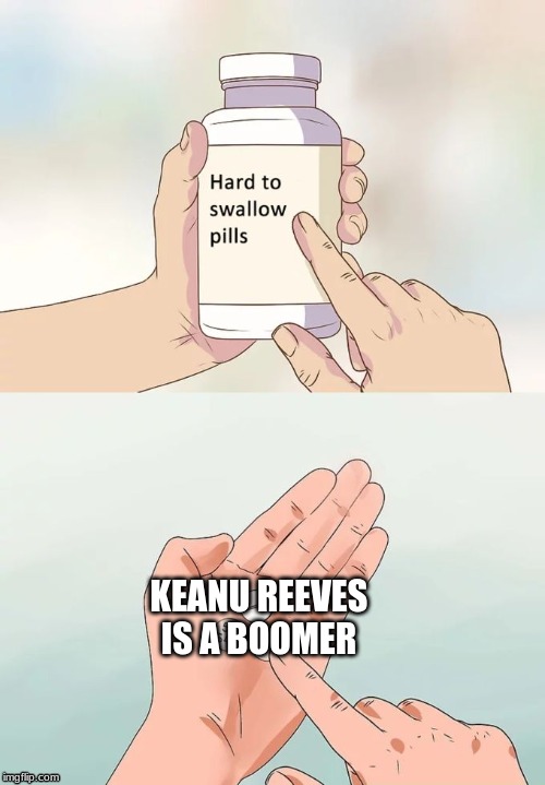 Hard To Swallow Pills | KEANU REEVES IS A BOOMER | image tagged in memes,hard to swallow pills | made w/ Imgflip meme maker