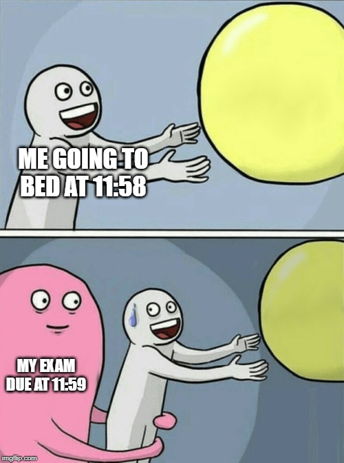 Running Away Balloon | ME GOING TO BED AT 11:58; MY EXAM DUE AT 11:59 | image tagged in memes,running away balloon | made w/ Imgflip meme maker