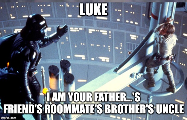 LUKE; I AM YOUR FATHER...'S FRIEND'S ROOMMATE'S BROTHER'S UNCLE | image tagged in funny meme | made w/ Imgflip meme maker