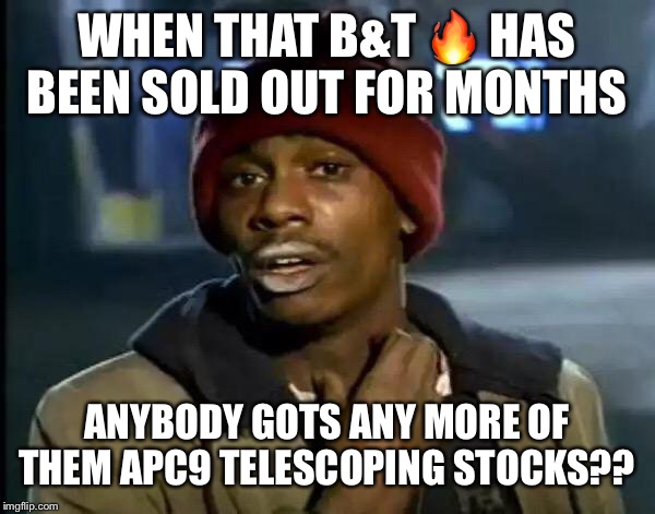 Y'all Got Any More Of That Meme | WHEN THAT B&T 🔥 HAS BEEN SOLD OUT FOR MONTHS; ANYBODY GOTS ANY MORE OF THEM APC9 TELESCOPING STOCKS?? | image tagged in memes,y'all got any more of that | made w/ Imgflip meme maker