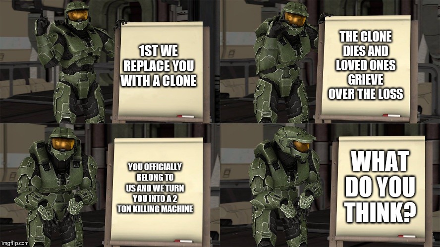 Master Chief's Plan-(Despicable Me Halo) | THE CLONE DIES AND LOVED ONES GRIEVE OVER THE LOSS; 1ST WE REPLACE YOU WITH A CLONE; YOU OFFICIALLY BELONG TO US AND WE TURN YOU INTO A 2 TON KILLING MACHINE; WHAT DO YOU THINK? | image tagged in master chief's plan-despicable me halo | made w/ Imgflip meme maker