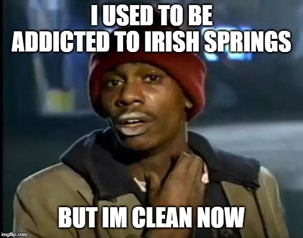 Y'all Got Any More Of That | I USED TO BE ADDICTED TO IRISH SPRINGS; BUT IM CLEAN NOW | image tagged in memes,y'all got any more of that | made w/ Imgflip meme maker