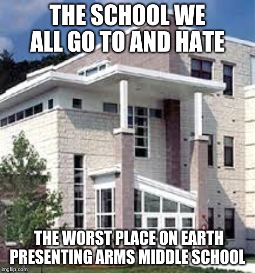 THE SCHOOL WE ALL GO TO AND HATE; THE WORST PLACE ON EARTH PRESENTING ARMS MIDDLE SCHOOL | image tagged in election 2016 | made w/ Imgflip meme maker