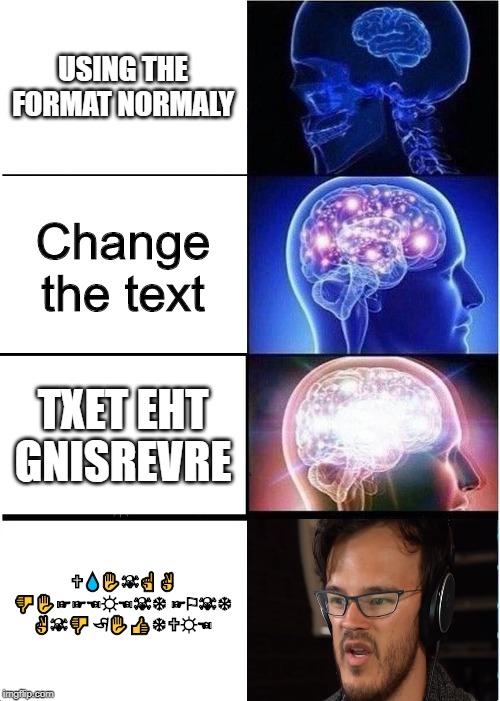 Expanding Brain | USING THE FORMAT NORMALY; Change the text; TXET EHT GNISREVRE; 🕆💧✋☠☝ ✌ 👎✋☞☞☜☼☜☠❄ ☞⚐☠❄ ✌☠👎 🏱✋👍❄🕆☼☜ | image tagged in memes,expanding brain | made w/ Imgflip meme maker